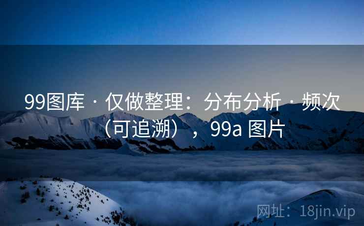 99图库 · 仅做整理：分布分析 · 频次（可追溯），99a 图片