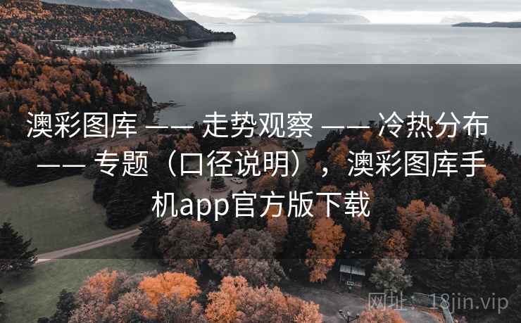 澳彩图库 —— 走势观察 —— 冷热分布 —— 专题（口径说明），澳彩图库手机app官方版下载