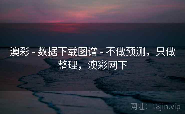 澳彩 - 数据下载图谱 - 不做预测，只做整理，澳彩网下