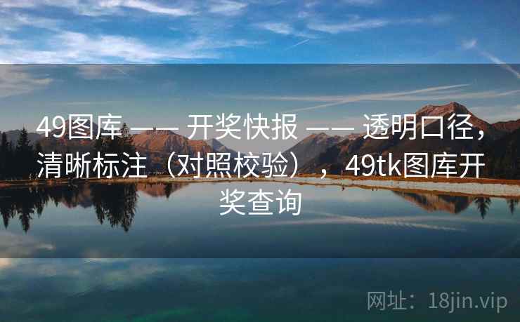 49图库 —— 开奖快报 —— 透明口径，清晰标注（对照校验），49tk图库开奖查询