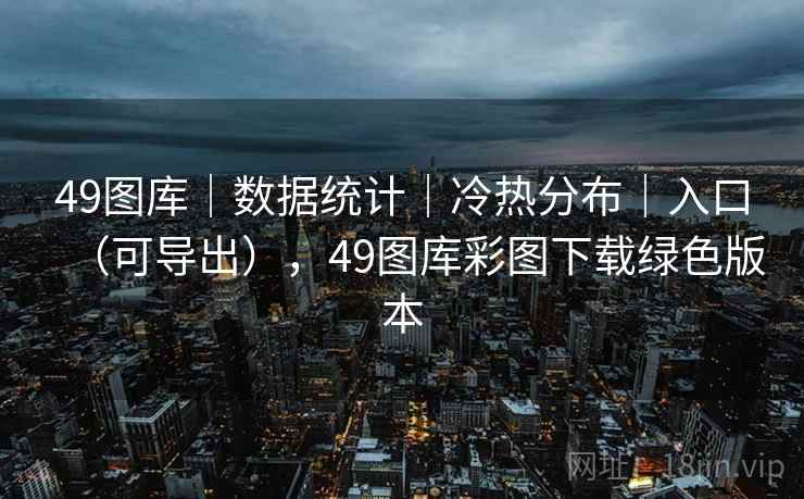 49图库｜数据统计｜冷热分布｜入口（可导出），49图库彩图下载绿色版本
