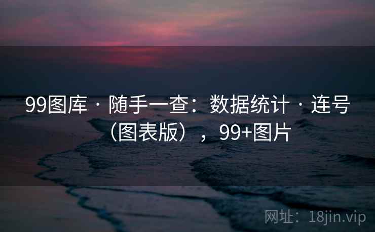 99图库 · 随手一查：数据统计 · 连号（图表版），99+图片