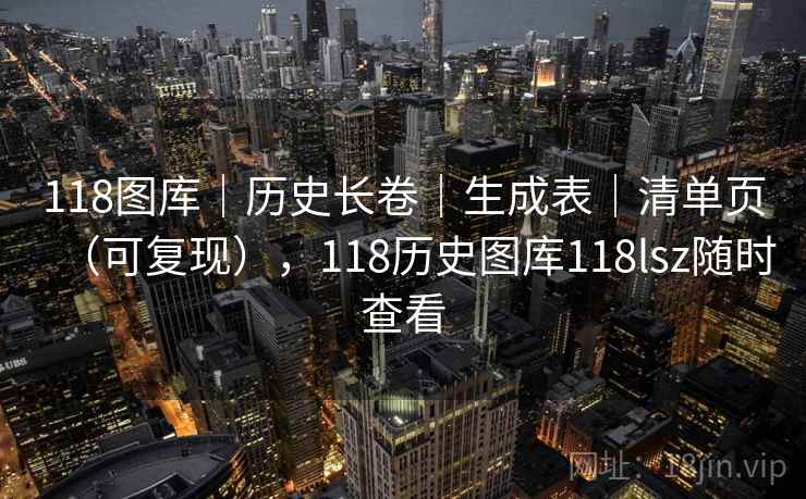 118图库｜历史长卷｜生成表｜清单页（可复现），118历史图库118lsz随时查看