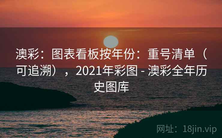 澳彩:图表看板按年份:重号清单(可追溯),2021年彩图 - 澳彩全年历史图库 澳彩:图表看板按年份:重号清单(可追溯),2021年彩图 - 澳彩全年历史图库