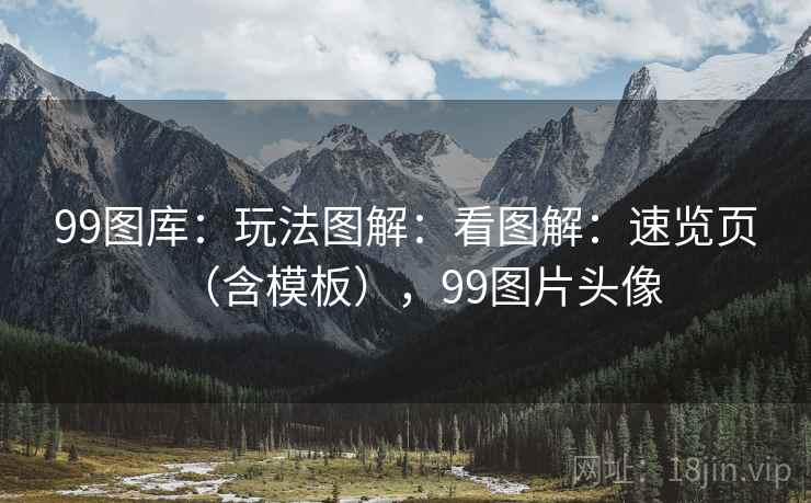 99图库：玩法图解：看图解：速览页（含模板），99图片头像