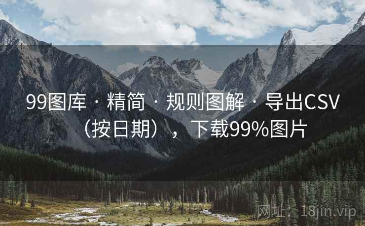 99图库 · 精简 · 规则图解 · 导出CSV（按日期），下载99%图片