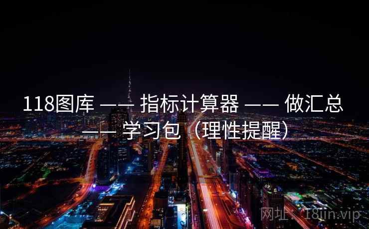 118图库 —— 指标计算器 —— 做汇总 —— 学习包（理性提醒）