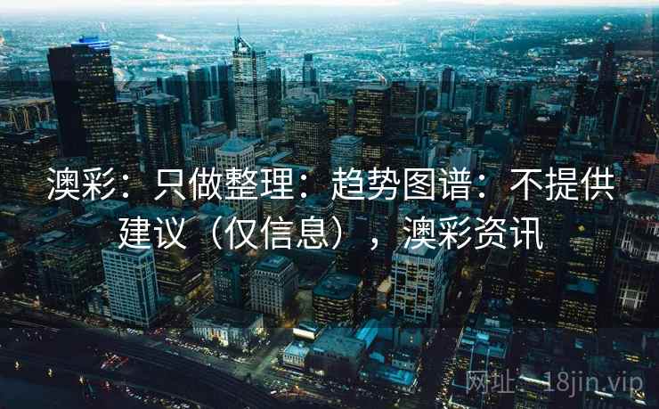 澳彩：只做整理：趋势图谱：不提供建议（仅信息），澳彩资讯