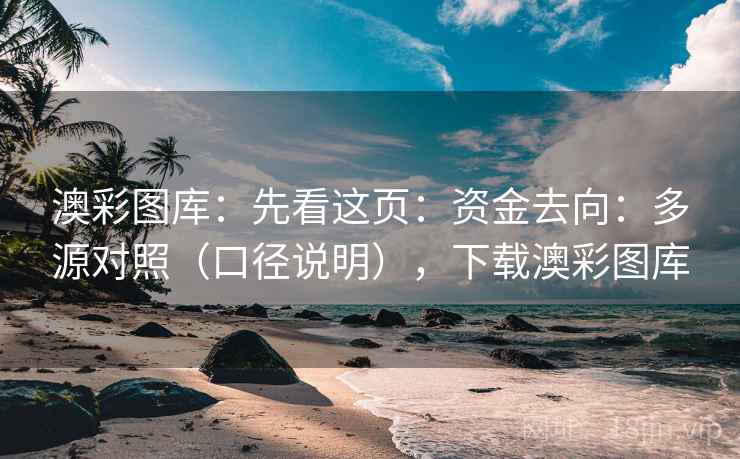 澳彩图库:先看这页:资金去向:多源对照(口径说明),下载澳彩图库 澳彩图库:先看这页:资金去向:多源对照(口径说明),下载澳彩图库
