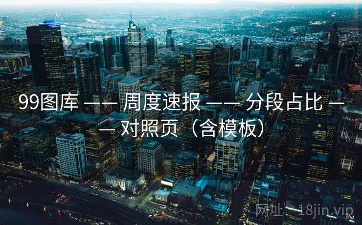 99图库 —— 周度速报 —— 分段占比 —— 对照页（含模板）