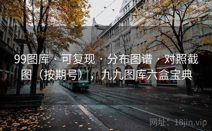 99图库 · 可复现 · 分布图谱 · 对照截图(按期号),九九图库六盒宝典 99图库 · 可复现 · 分布图谱 · 对照截图(按期号),九九图库六盒宝典