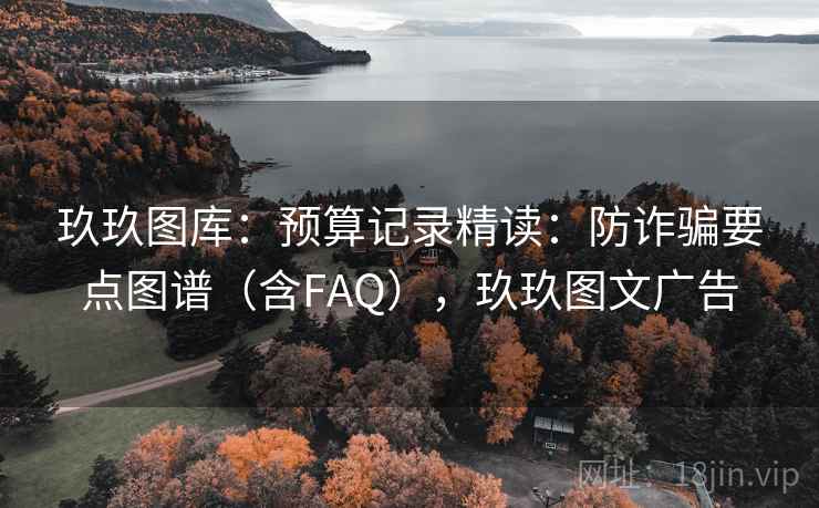 玖玖图库：预算记录精读：防诈骗要点图谱（含FAQ），玖玖图文广告