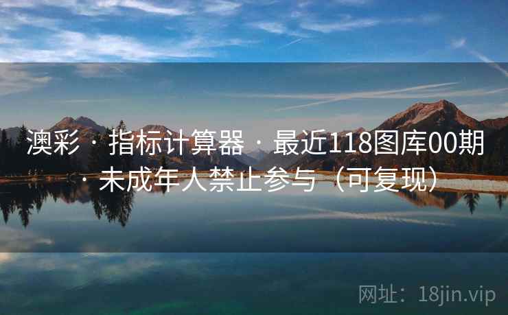 澳彩 · 指标计算器 · 最近118图库00期 · 未成年人禁止参与（可复现）