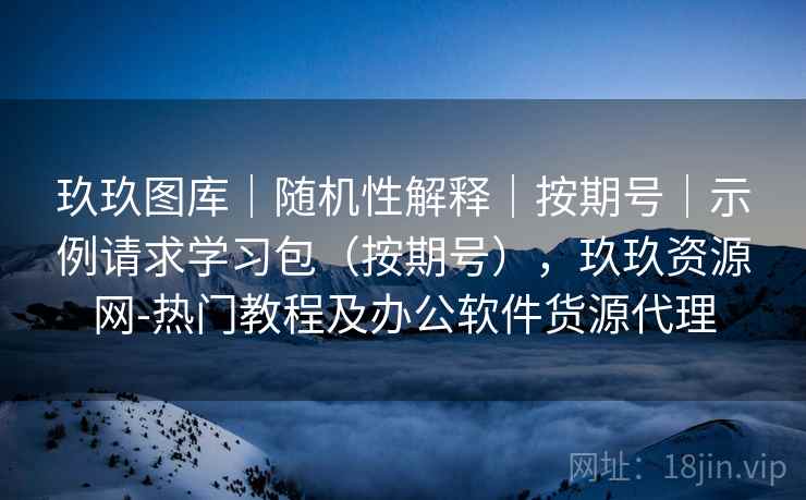 玖玖图库|随机性解释|按期号|示例请求学习包(按期号),玖玖资源网-热门教程及办公软件货源代理 玖玖图库|随机性解释|按期号|示例请求学习包(按期号),玖玖资源网-热门教程及办公软件货源代理