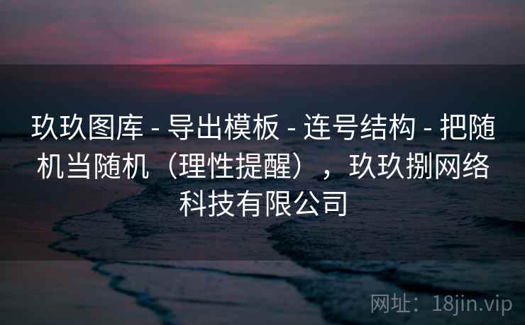 玖玖图库 - 导出模板 - 连号结构 - 把随机当随机（理性提醒），玖玖捌网络科技有限公司