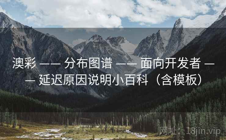 澳彩 —— 分布图谱 —— 面向开发者 —— 延迟原因说明小百科（含模板）