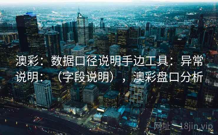 澳彩：数据口径说明手边工具：异常说明：（字段说明），澳彩盘口分析