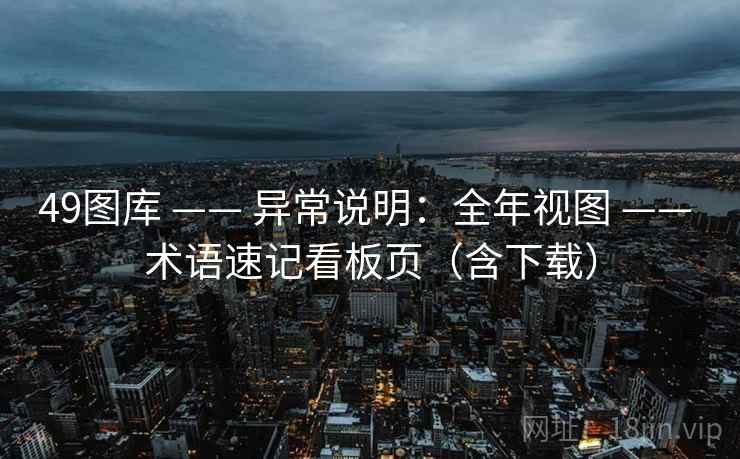 49图库 —— 异常说明：全年视图 —— 术语速记看板页（含下载）