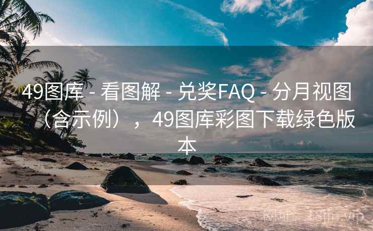 49图库 - 看图解 - 兑奖FAQ - 分月视图（含示例），49图库彩图下载绿色版本