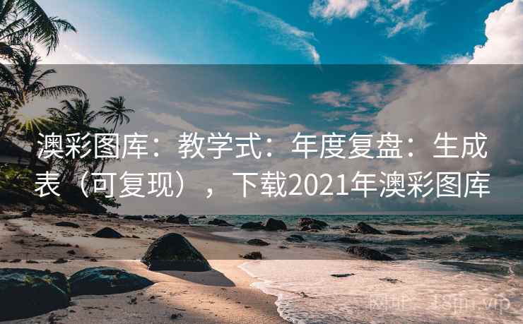 澳彩图库:教学式:年度复盘:生成表(可复现),下载2021年澳彩图库 澳彩图库:教学式:年度复盘:生成表(可复现),下载2021年澳彩图库