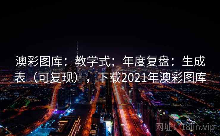 澳彩图库:教学式:年度复盘:生成表(可复现),下载2021年澳彩图库 澳彩图库:教学式:年度复盘:生成表(可复现),下载2021年澳彩图库
