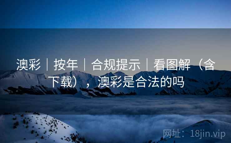 澳彩｜按年｜合规提示｜看图解（含下载），澳彩是合法的吗