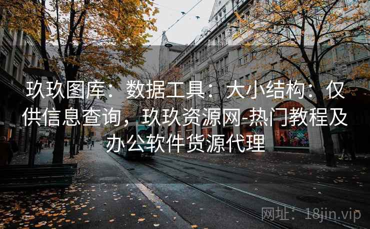 玖玖图库：数据工具：大小结构：仅供信息查询，玖玖资源网-热门教程及办公软件货源代理