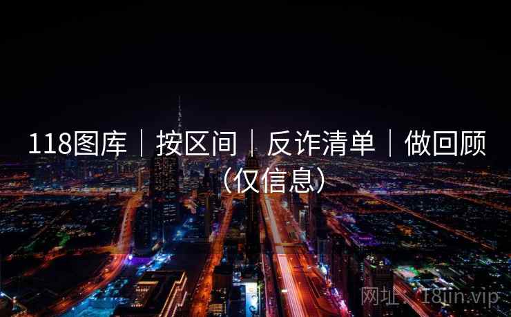 118图库｜按区间｜反诈清单｜做回顾（仅信息）