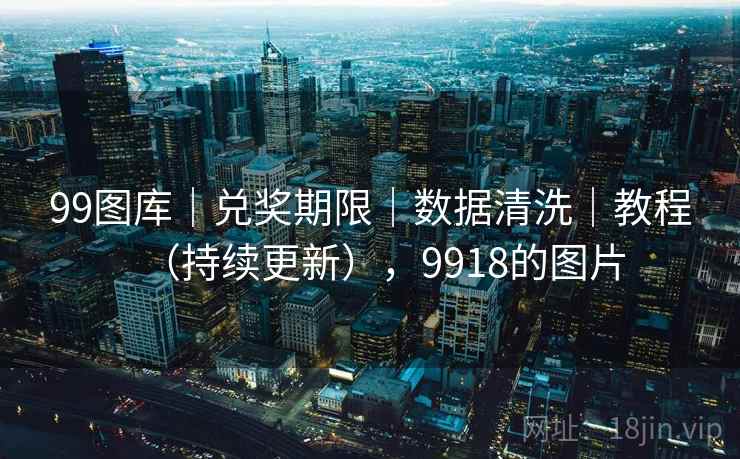 99图库｜兑奖期限｜数据清洗｜教程（持续更新），9918的图片