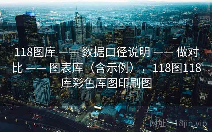 118图库 —— 数据口径说明 —— 做对比 —— 图表库（含示例），118图118库彩色厍图印刷图