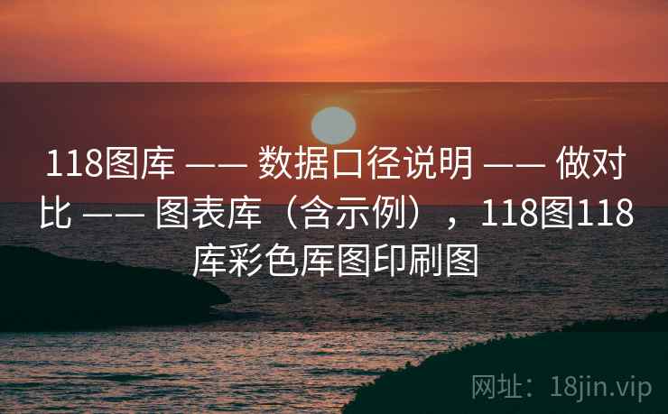 118图库 —— 数据口径说明 —— 做对比 —— 图表库（含示例），118图118库彩色厍图印刷图