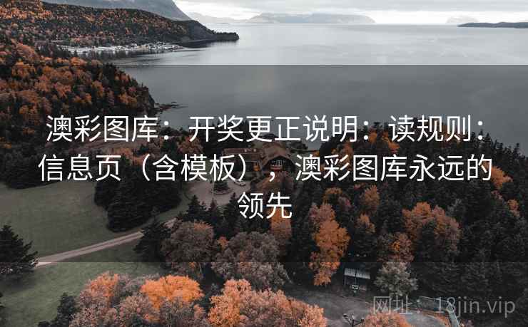 澳彩图库：开奖更正说明：读规则：信息页（含模板），澳彩图库永远的领先