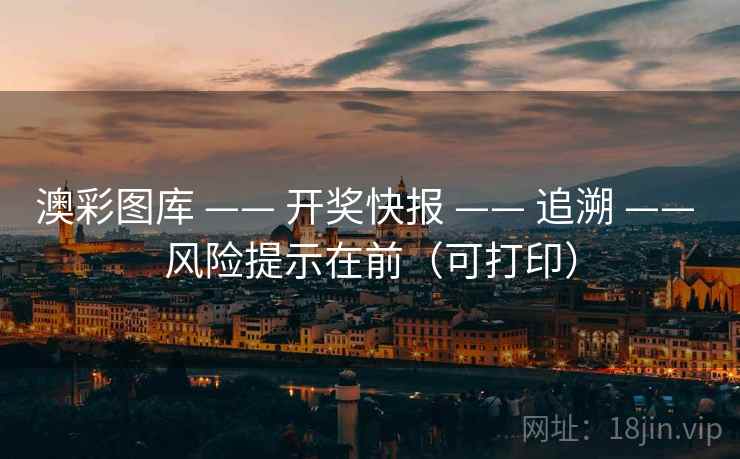 澳彩图库 —— 开奖快报 —— 追溯 —— 风险提示在前（可打印）